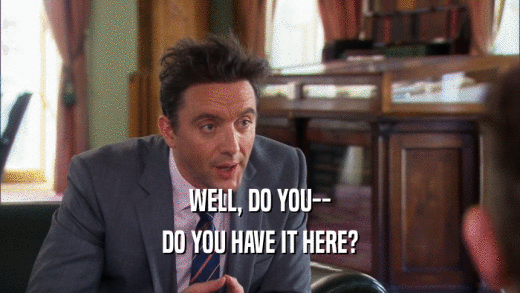 WELL, DO YOU-- DO YOU HAVE IT HERE? 