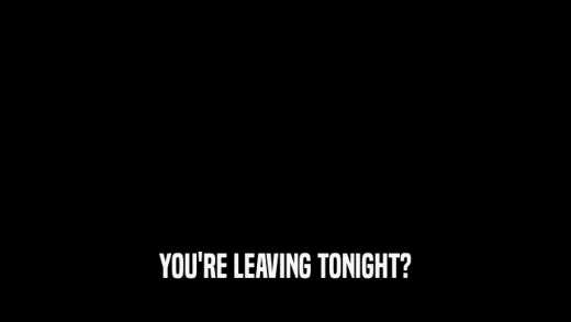 YOU'RE LEAVING TONIGHT?  