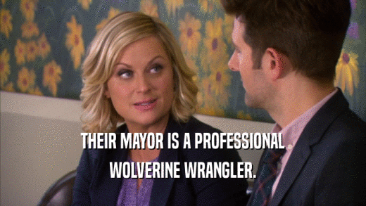 THEIR MAYOR IS A PROFESSIONAL WOLVERINE WRANGLER. 