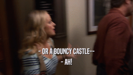 - OR A BOUNCY CASTLE-- - AH! 