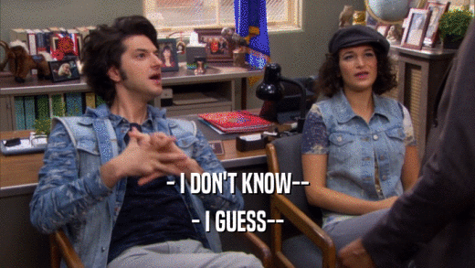 - I DON'T KNOW-- - I GUESS-- 