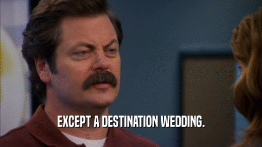 EXCEPT A DESTINATION WEDDING.  