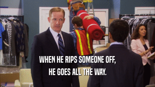 WHEN HE RIPS SOMEONE OFF, HE GOES ALL THE WAY. 