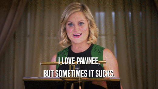 I LOVE PAWNEE, BUT SOMETIMES IT SUCKS. 