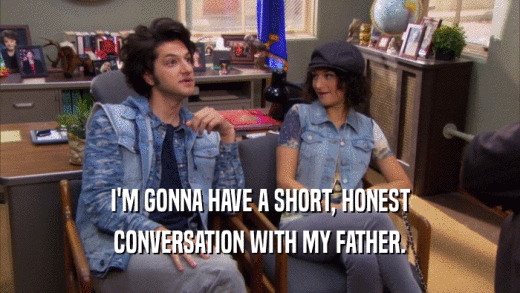 I'M GONNA HAVE A SHORT, HONEST CONVERSATION WITH MY FATHER. 