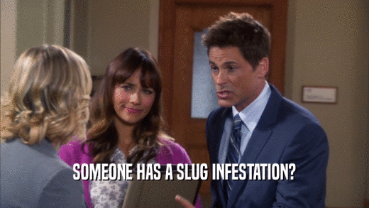SOMEONE HAS A SLUG INFESTATION?  