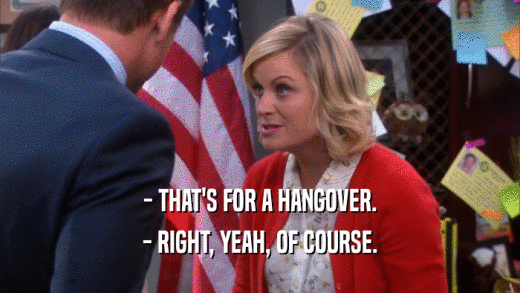 - THAT'S FOR A HANGOVER. - RIGHT, YEAH, OF COURSE. 