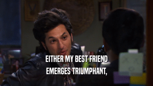 EITHER MY BEST FRIEND EMERGES TRIUMPHANT, 
