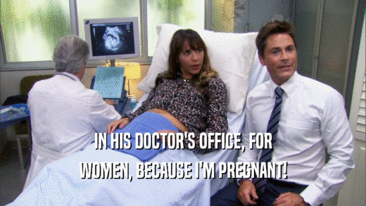 IN HIS DOCTOR'S OFFICE, FOR WOMEN, BECAUSE I'M PREGNANT! 