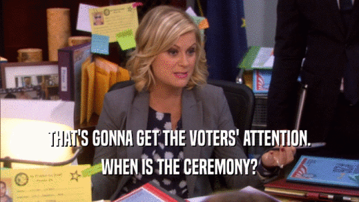 THAT'S GONNA GET THE VOTERS' ATTENTION. WHEN IS THE CEREMONY? 