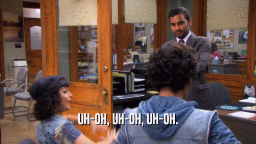 UH-OH, UH-OH, UH-OH.  