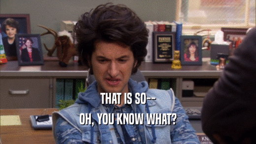 THAT IS SO-- OH, YOU KNOW WHAT? 