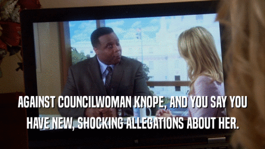 AGAINST COUNCILWOMAN KNOPE, AND YOU SAY YOU HAVE NEW, SHOCKING ALLEGATIONS ABOUT HER. 