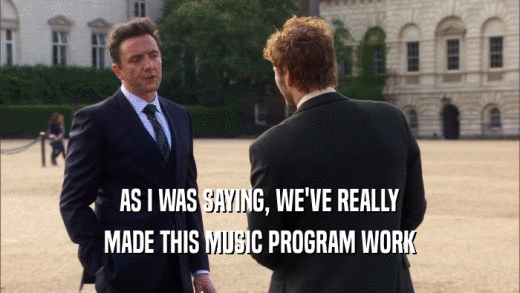 AS I WAS SAYING, WE'VE REALLY MADE THIS MUSIC PROGRAM WORK 