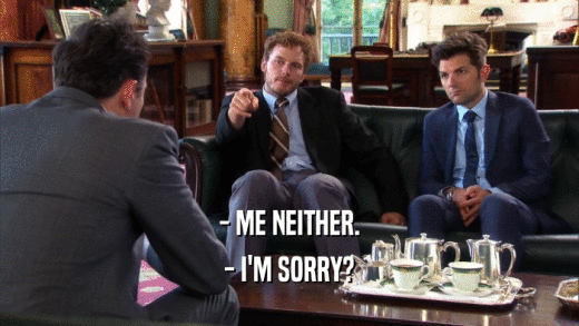 - ME NEITHER. - I'M SORRY? 