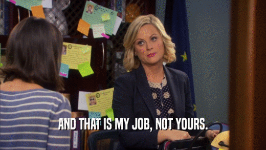 AND THAT IS MY JOB, NOT YOURS.  