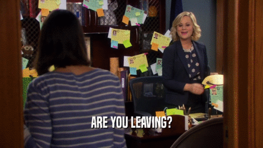 ARE YOU LEAVING?  
