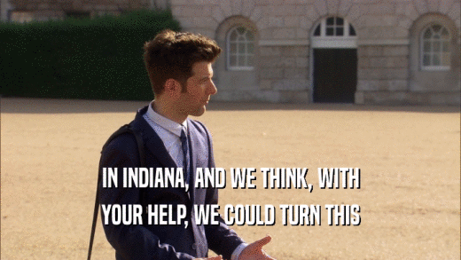 IN INDIANA, AND WE THINK, WITH YOUR HELP, WE COULD TURN THIS 