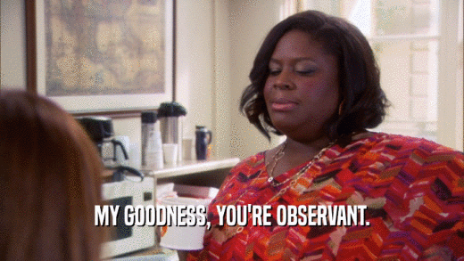 MY GOODNESS, YOU'RE OBSERVANT.  