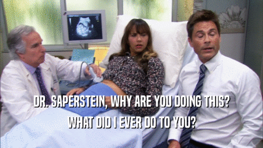 DR. SAPERSTEIN, WHY ARE YOU DOING THIS? WHAT DID I EVER DO TO YOU? 