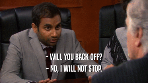 - WILL YOU BACK OFF? - NO, I WILL NOT STOP. 