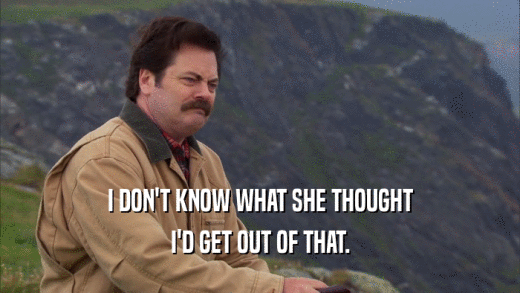 I DON'T KNOW WHAT SHE THOUGHT I'D GET OUT OF THAT. 