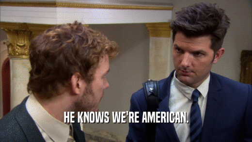 HE KNOWS WE'RE AMERICAN.  