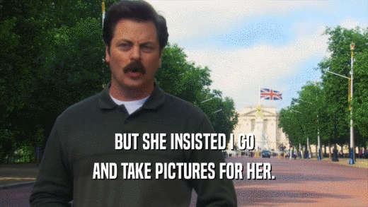 BUT SHE INSISTED I GO AND TAKE PICTURES FOR HER. 