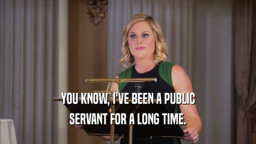 YOU KNOW, I'VE BEEN A PUBLIC SERVANT FOR A LONG TIME. 