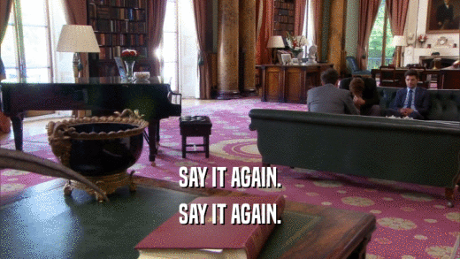 SAY IT AGAIN. SAY IT AGAIN. 