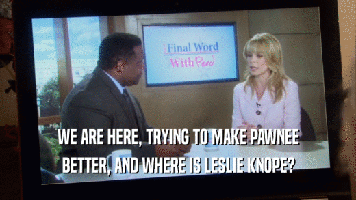 WE ARE HERE, TRYING TO MAKE PAWNEE BETTER, AND WHERE IS LESLIE KNOPE? 