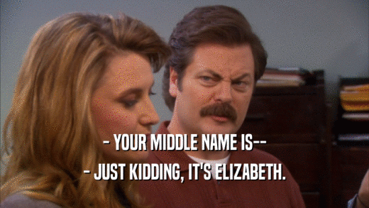 - YOUR MIDDLE NAME IS-- - JUST KIDDING, IT'S ELIZABETH. 