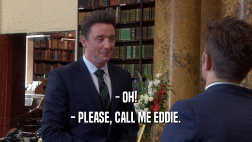 - OH! - PLEASE, CALL ME EDDIE. 