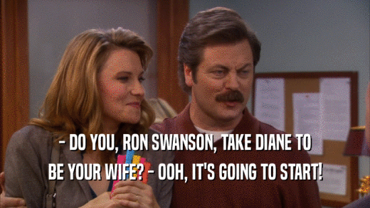 - DO YOU, RON SWANSON, TAKE DIANE TO BE YOUR WIFE? - OOH, IT'S GOING TO START! 
