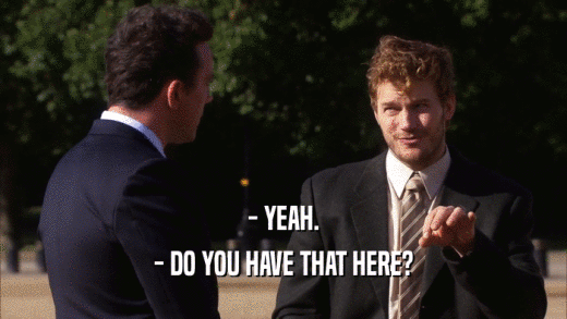 - YEAH. - DO YOU HAVE THAT HERE? 