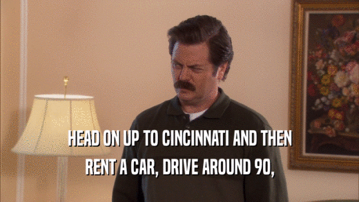 HEAD ON UP TO CINCINNATI AND THEN RENT A CAR, DRIVE AROUND 90, 