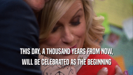 THIS DAY, A THOUSAND YEARS FROM NOW, WILL BE CELEBRATED AS THE BEGINNING 