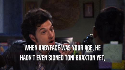 WHEN BABYFACE WAS YOUR AGE, HE HADN'T EVEN SIGNED TONI BRAXTON YET, 