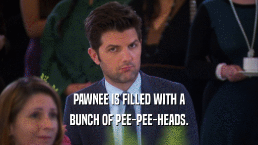 PAWNEE IS FILLED WITH A
 BUNCH OF PEE-PEE-HEADS.
 