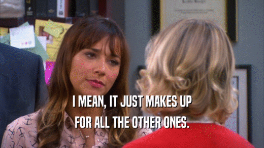 I MEAN, IT JUST MAKES UP FOR ALL THE OTHER ONES. 