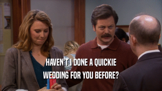 HAVEN'T I DONE A QUICKIE WEDDING FOR YOU BEFORE? 