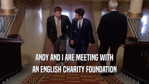 ANDY AND I ARE MEETING WITH AN ENGLISH CHARITY FOUNDATION 