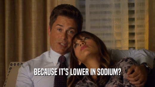 BECAUSE IT'S LOWER IN SODIUM?  