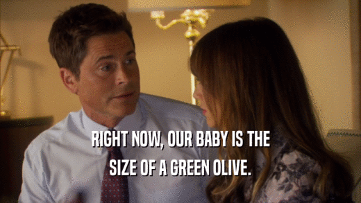 RIGHT NOW, OUR BABY IS THE
 SIZE OF A GREEN OLIVE.
 