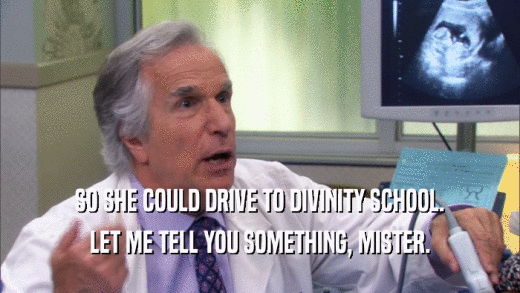 SO SHE COULD DRIVE TO DIVINITY SCHOOL. LET ME TELL YOU SOMETHING, MISTER. 