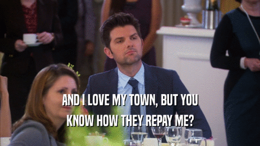 AND I LOVE MY TOWN, BUT YOU KNOW HOW THEY REPAY ME? 