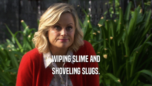 WIPING SLIME AND SHOVELING SLUGS. 