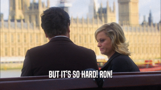 BUT IT'S SO HARD! RON!  