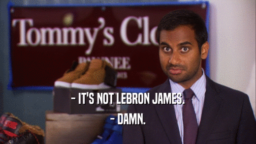 - IT'S NOT LEBRON JAMES. - DAMN. 