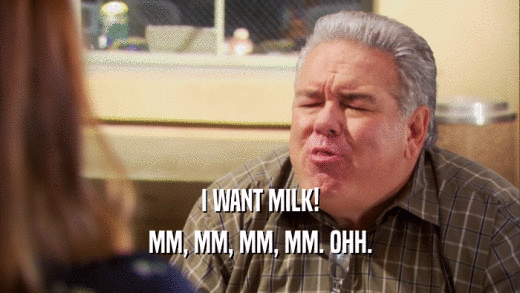 I WANT MILK! MM, MM, MM, MM. OHH. 